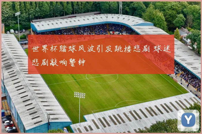 世界杯赌球风波引发跳楼悲剧 球迷悲剧敲响警钟