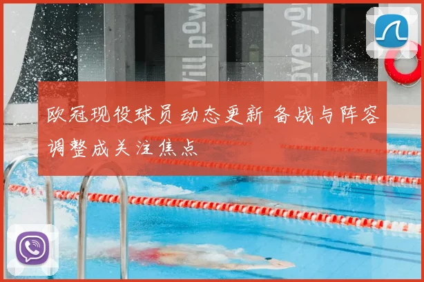 欧冠现役球员动态更新 备战与阵容调整成关注焦点