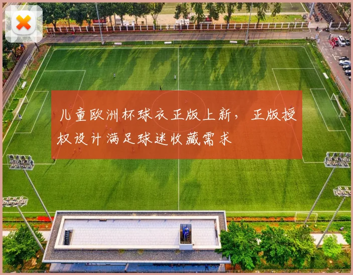 儿童欧洲杯球衣正版上新,正版授权设计满足球迷收藏需求