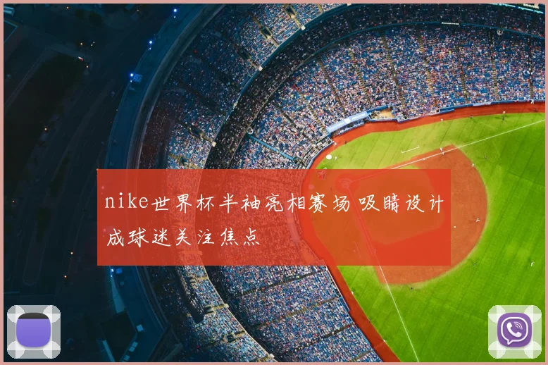 nike世界杯半袖亮相赛场 吸睛设计成球迷关注焦点