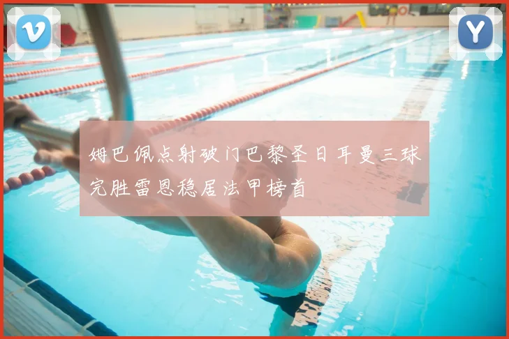 姆巴佩点射破门巴黎圣日耳曼三球完胜雷恩稳居法甲榜首