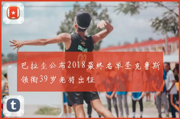 巴拉圭公布2018最终名单圣克鲁斯领衔39岁老将出征