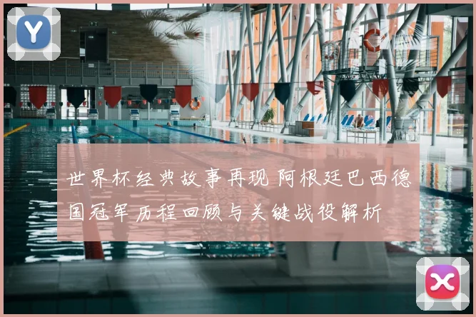 世界杯经典故事再现 阿根廷巴西德国冠军历程回顾与关键战役解析