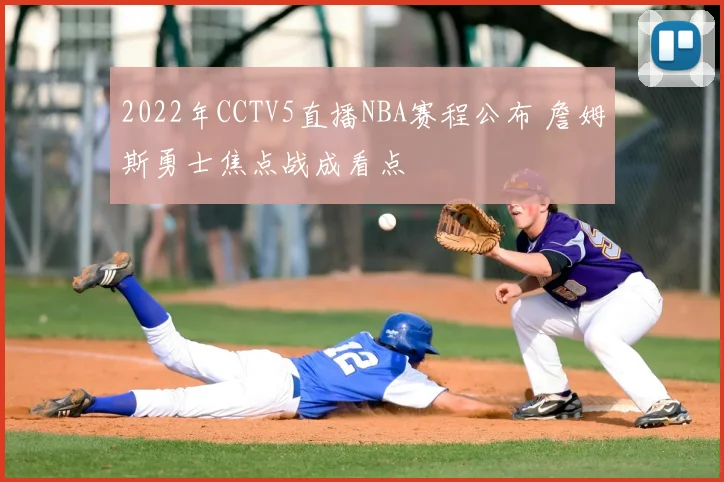 2022年CCTV5直播NBA赛程公布 詹姆斯勇士焦点战成看点