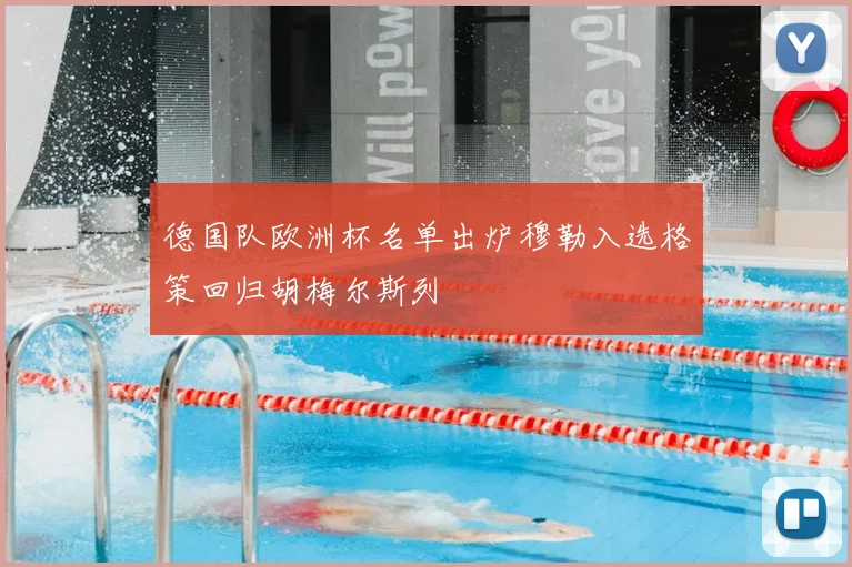 德国队欧洲杯名单出炉穆勒入选格策回归胡梅尔斯列