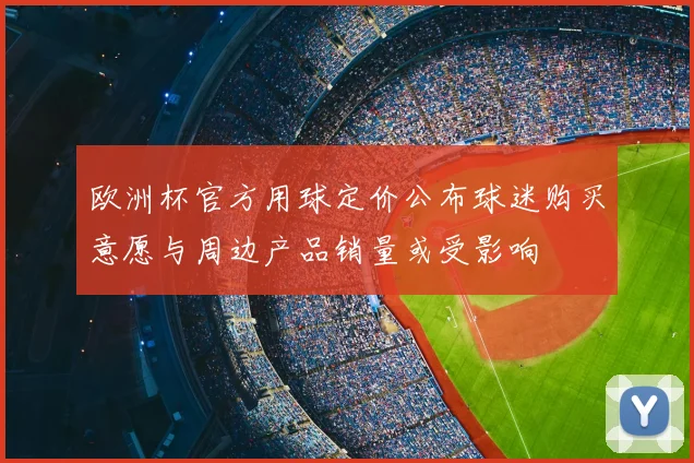 欧洲杯官方用球定价公布球迷购买意愿与周边产品销量或受影响