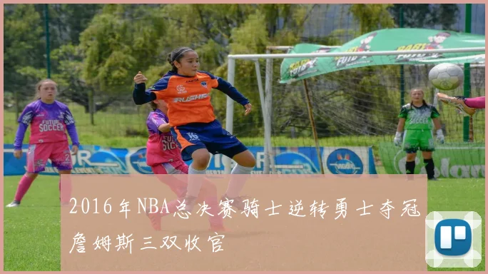 2016年NBA总决赛骑士逆转勇士夺冠詹姆斯三双收官