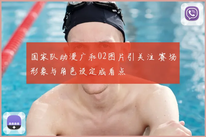 国家队动漫广和02图片引关注 赛场形象与角色设定成看点