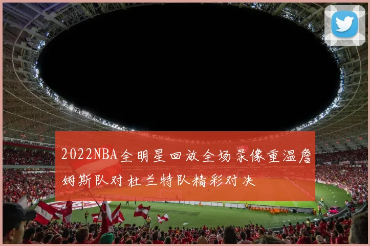2022NBA全明星回放全场录像重温詹姆斯队对杜兰特队精彩对决