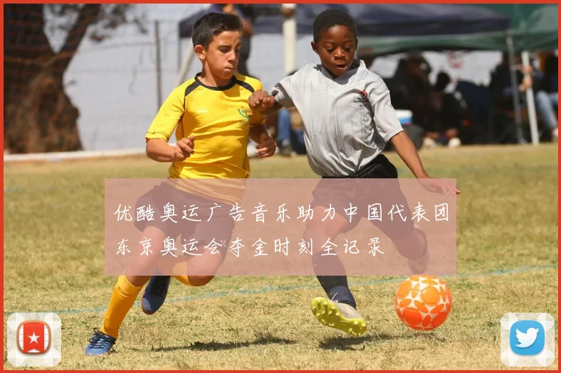 优酷奥运广告音乐助力中国代表团东京奥运会夺金时刻全记录