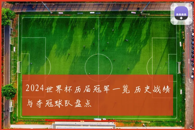 2024世界杯历届冠军一览 历史战绩与夺冠球队盘点