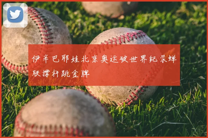 伊辛巴耶娃北京奥运破世界纪录蝉联撑杆跳金牌