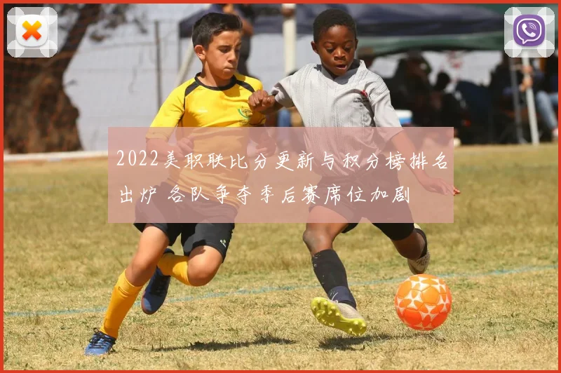 2022美职联比分更新与积分榜排名出炉 各队争夺季后赛席位加剧