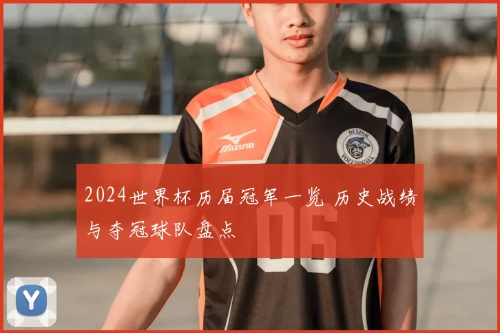 2024世界杯历届冠军一览 历史战绩与夺冠球队盘点