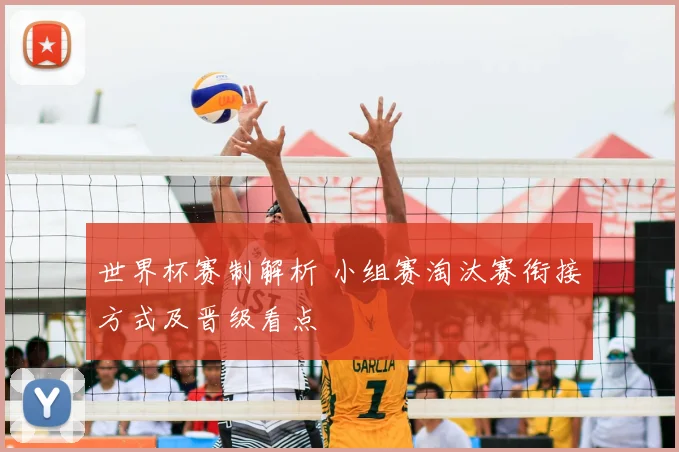 世界杯赛制解析 小组赛淘汰赛衔接方式及晋级看点