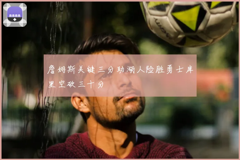 詹姆斯关键三分助湖人险胜勇士库里空砍三十分