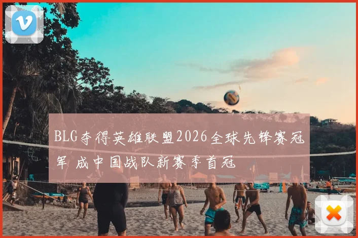 BLG夺得英雄联盟2026全球先锋赛冠军 成中国战队新赛季首冠