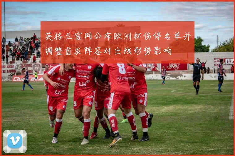 英格兰官网公布欧洲杯伤停名单并调整首发阵容对出线形势影响