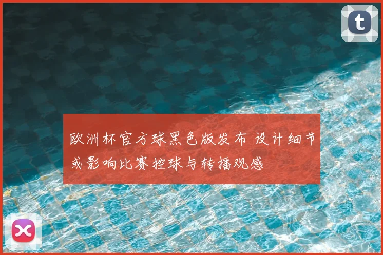 欧洲杯官方球黑色版发布 设计细节或影响比赛控球与转播观感