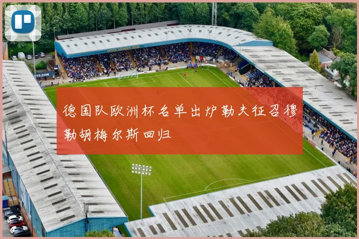 德国队欧洲杯名单出炉勒夫征召穆勒胡梅尔斯回归