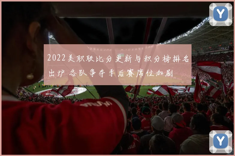 2022美职联比分更新与积分榜排名出炉 各队争夺季后赛席位加剧
