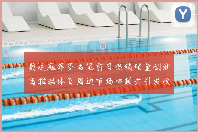 奥运冠军签名笔首日热销销量创新高推动体育周边市场回暖并引发收藏关注