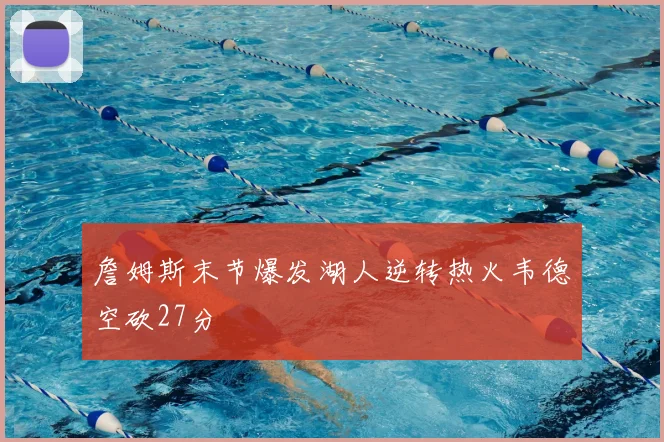 詹姆斯末节爆发湖人逆转热火韦德空砍27分