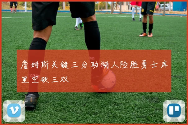 詹姆斯关键三分助湖人险胜勇士库里空砍三双